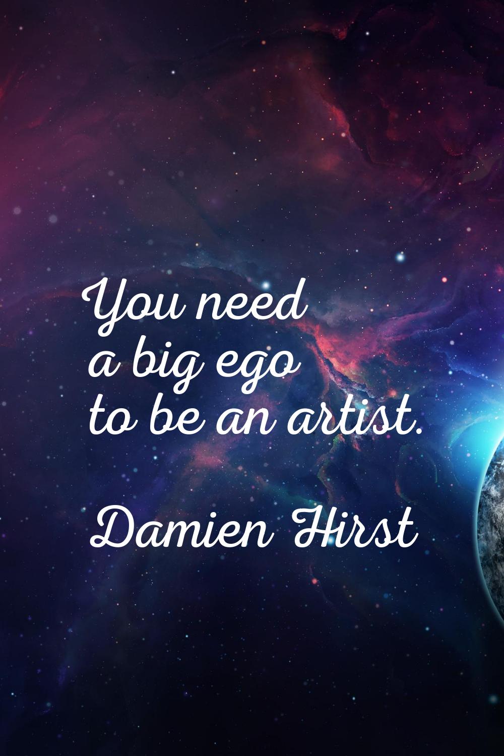 You need a big ego to be an artist.