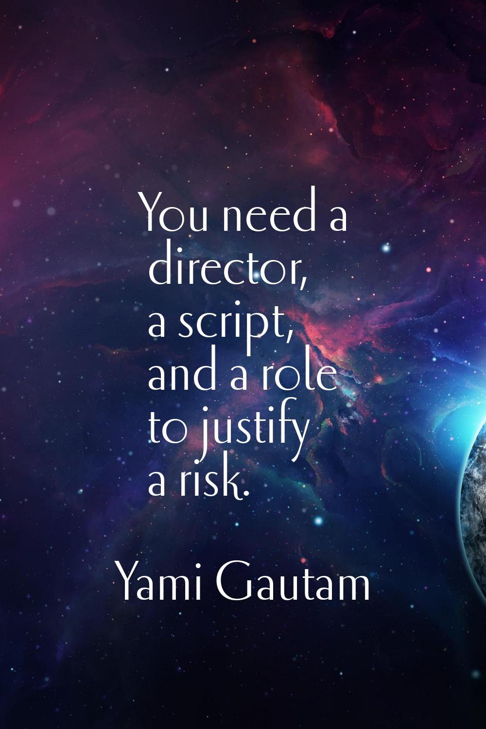 You need a director, a script, and a role to justify a risk.