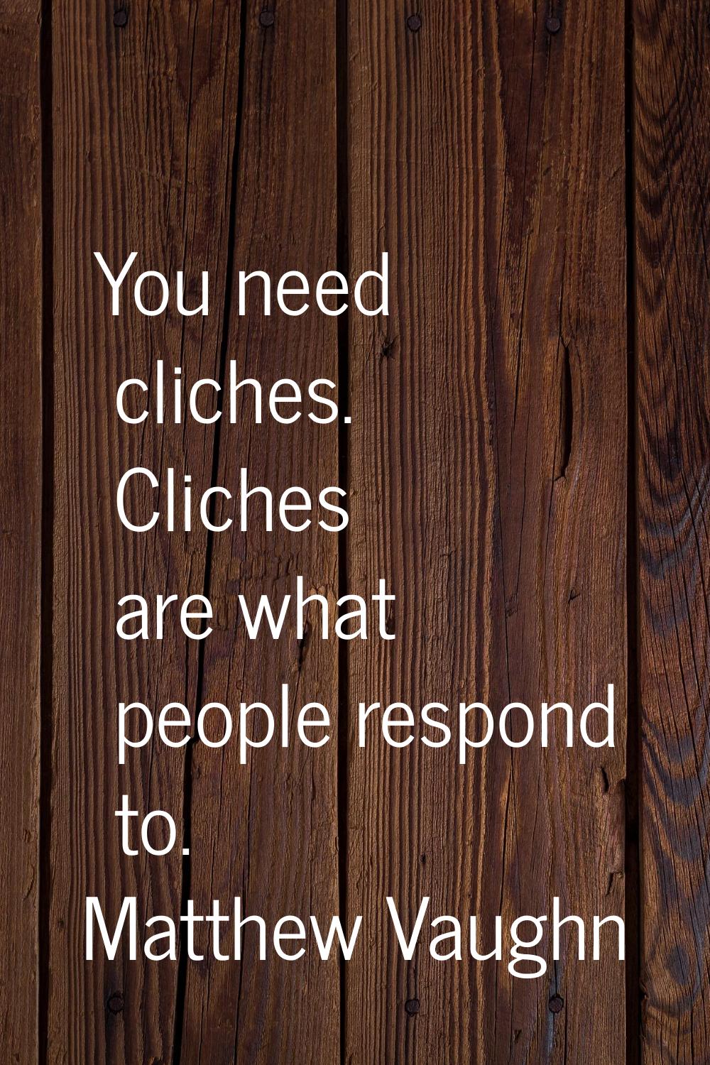You need cliches. Cliches are what people respond to.