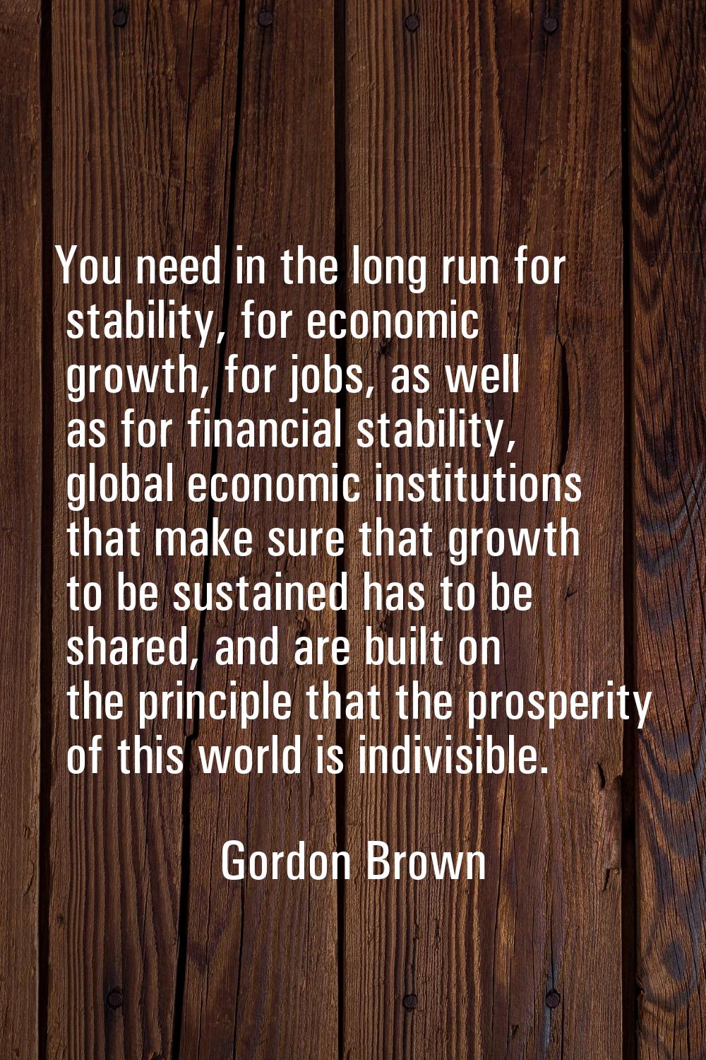 You need in the long run for stability, for economic growth, for jobs, as well as for financial sta