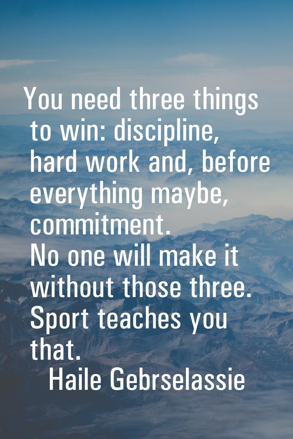 You need three things to win: discipline, hard work and, before everything maybe, commitment. No on