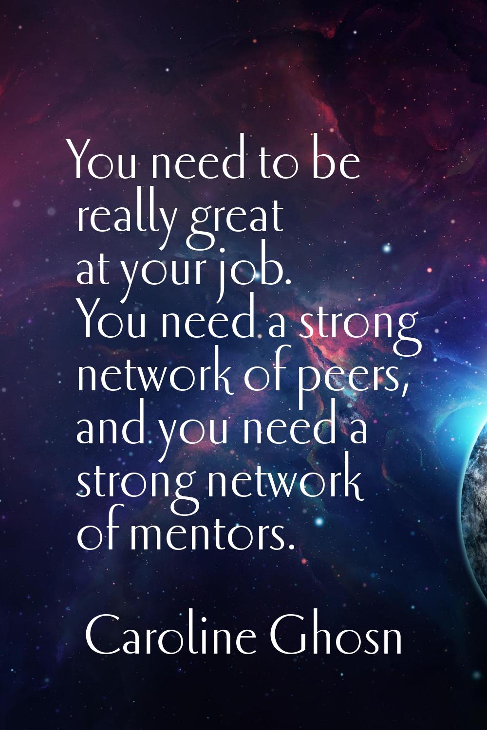 You need to be really great at your job. You need a strong network of peers, and you need a strong 