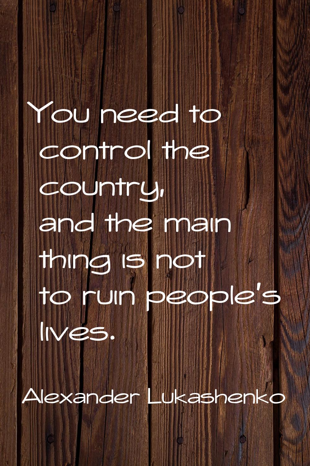 You need to control the country, and the main thing is not to ruin people's lives.