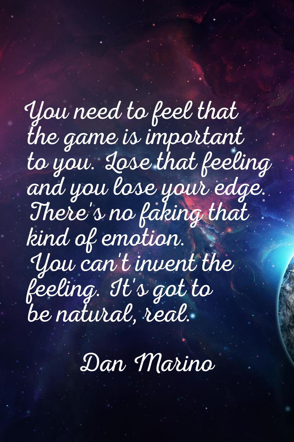 You need to feel that the game is important to you. Lose that feeling and you lose your edge. There