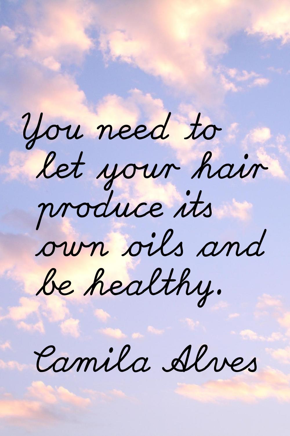 You need to let your hair produce its own oils and be healthy.