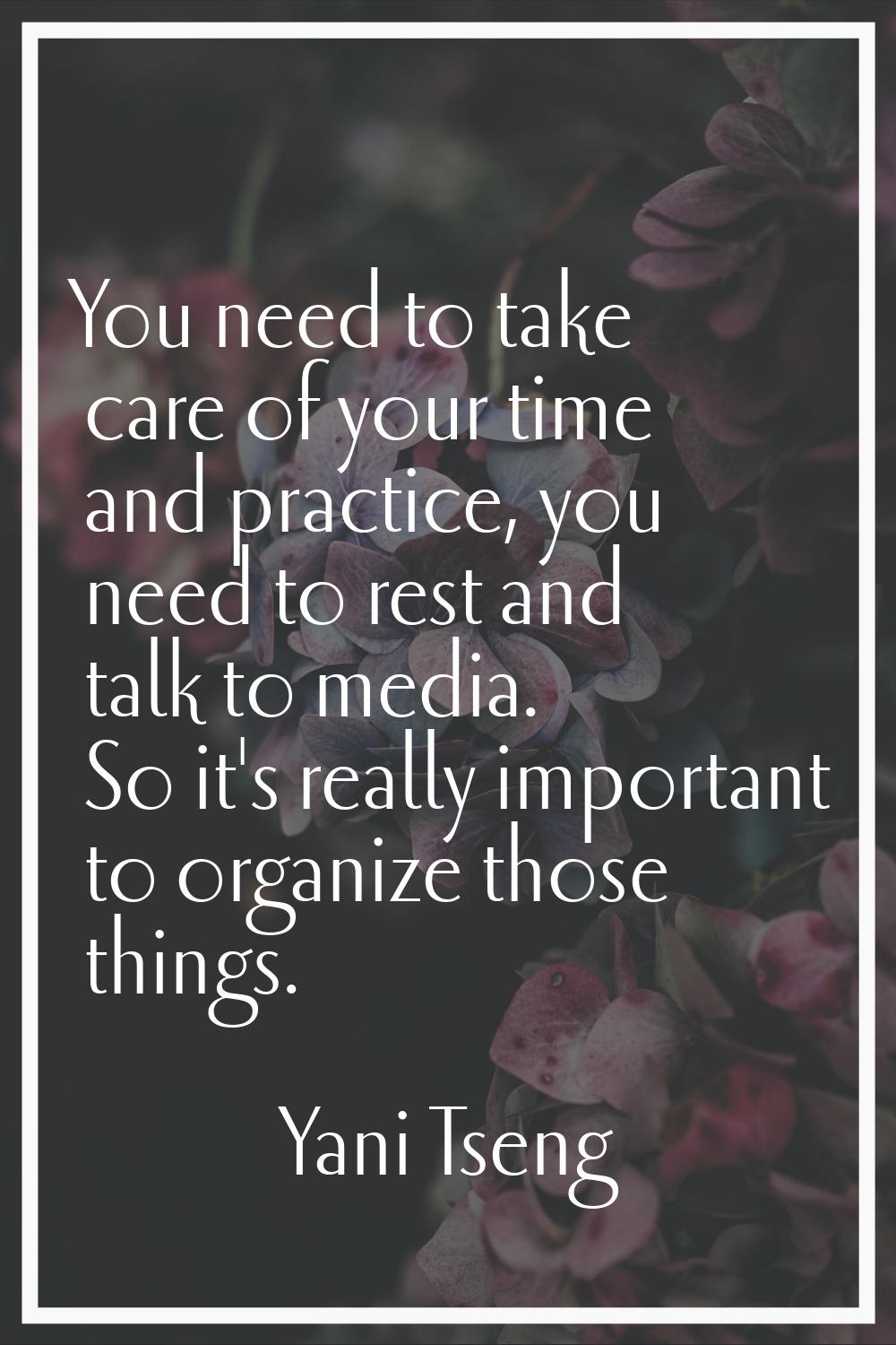 You need to take care of your time and practice, you need to rest and talk to media. So it's really