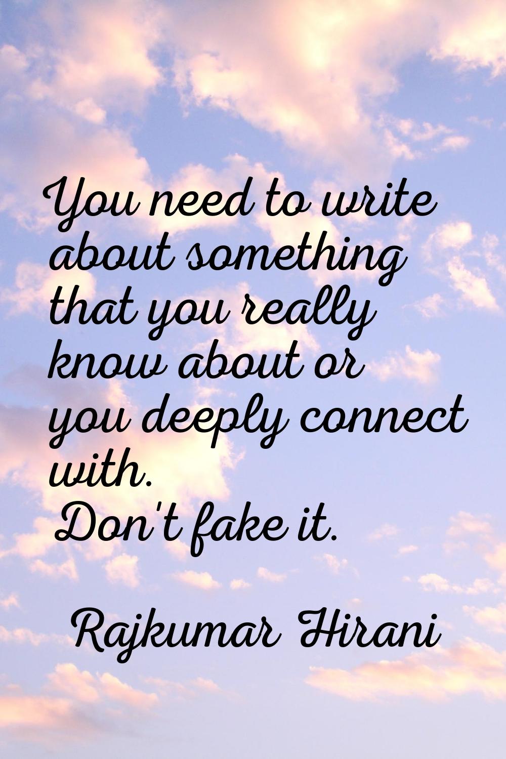 You need to write about something that you really know about or you deeply connect with. Don't fake