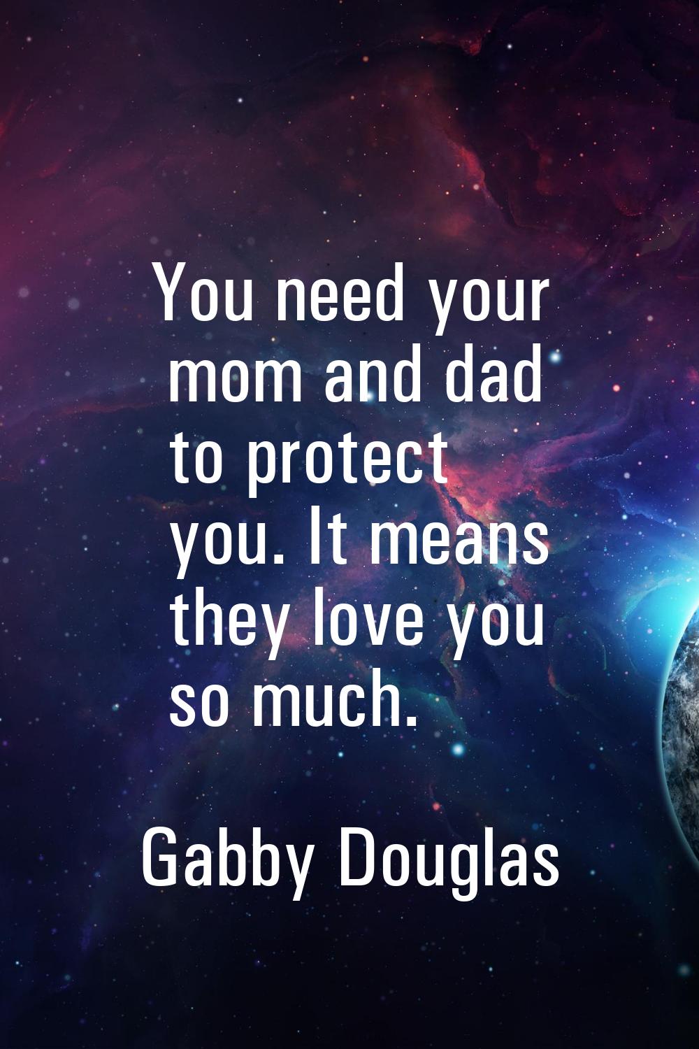 You need your mom and dad to protect you. It means they love you so much.