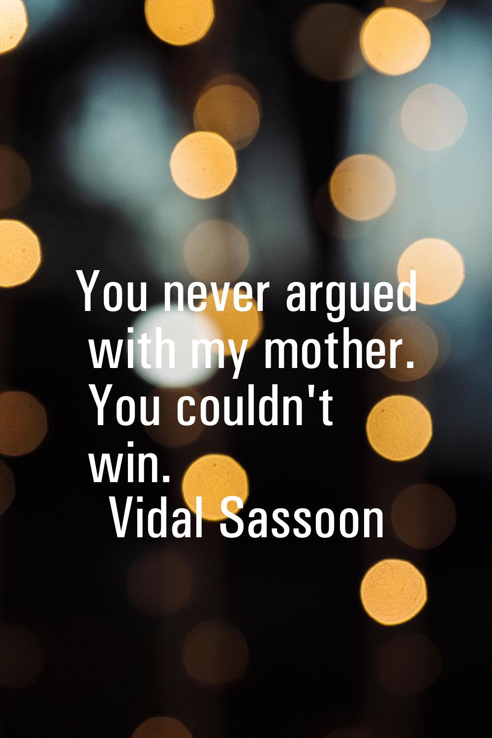 You never argued with my mother. You couldn't win.
