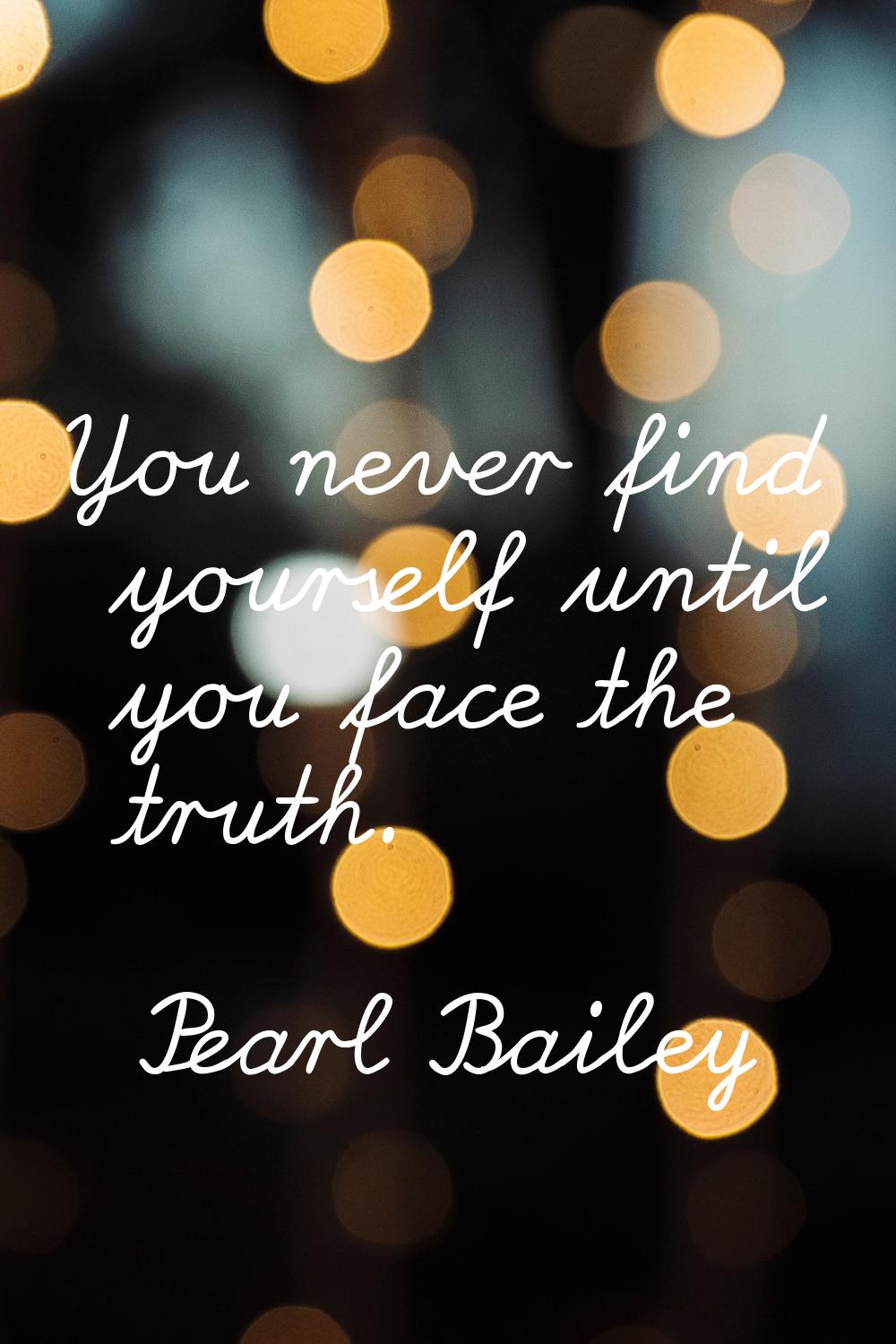 You never find yourself until you face the truth.