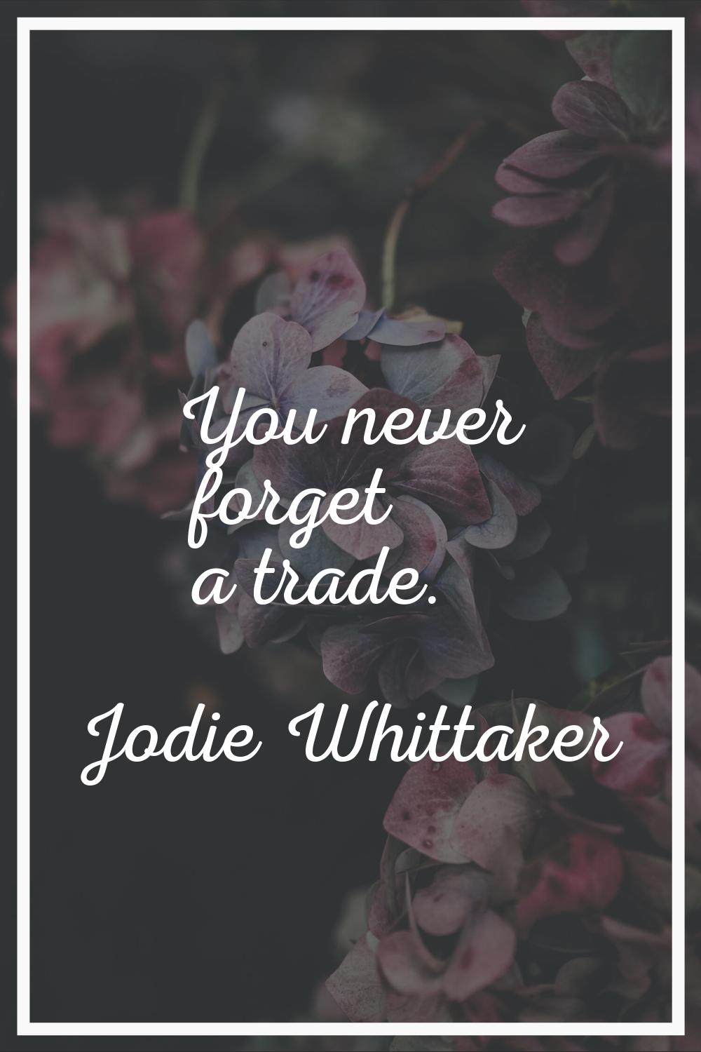 You never forget a trade.