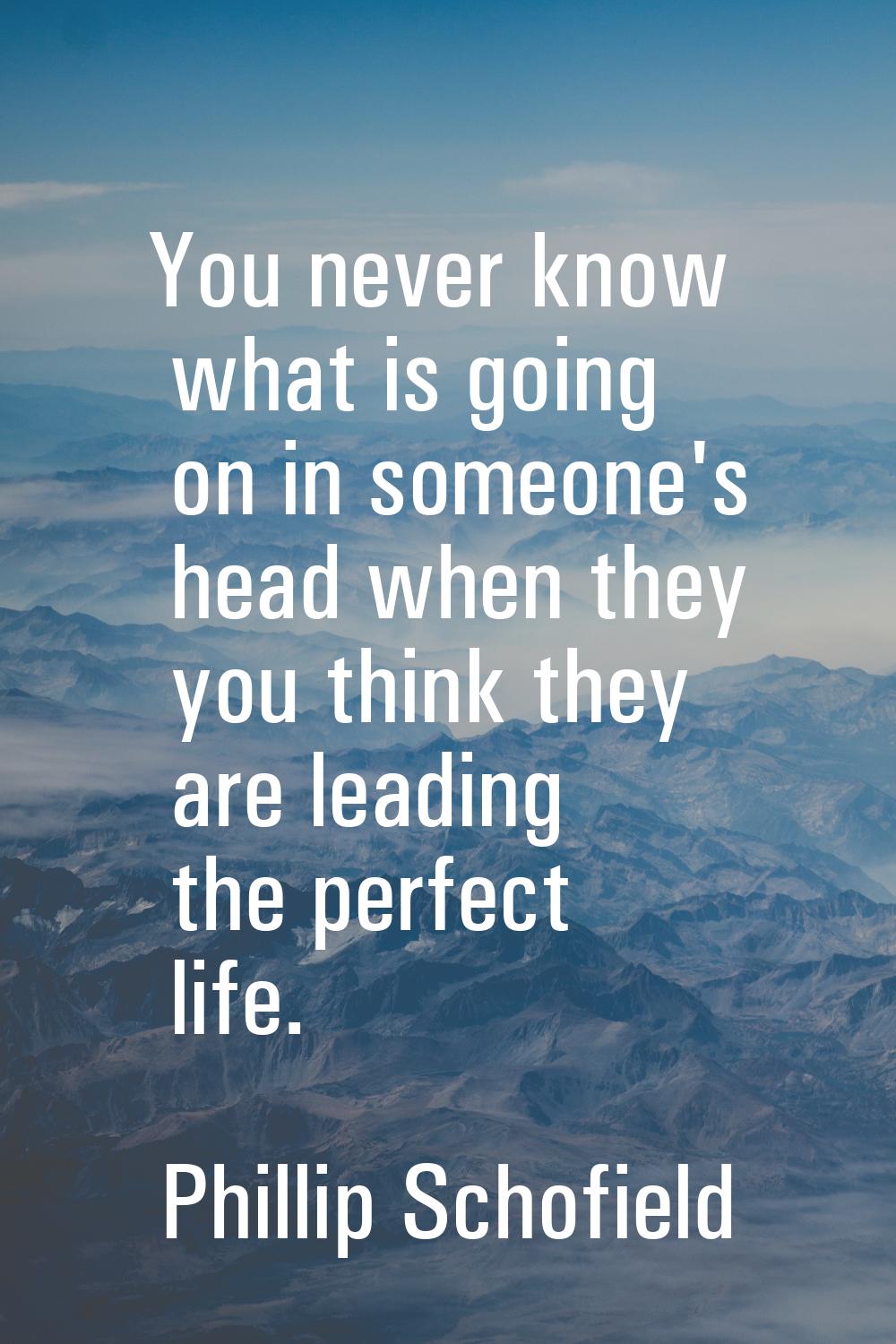 You never know what is going on in someone's head when they you think they are leading the perfect 