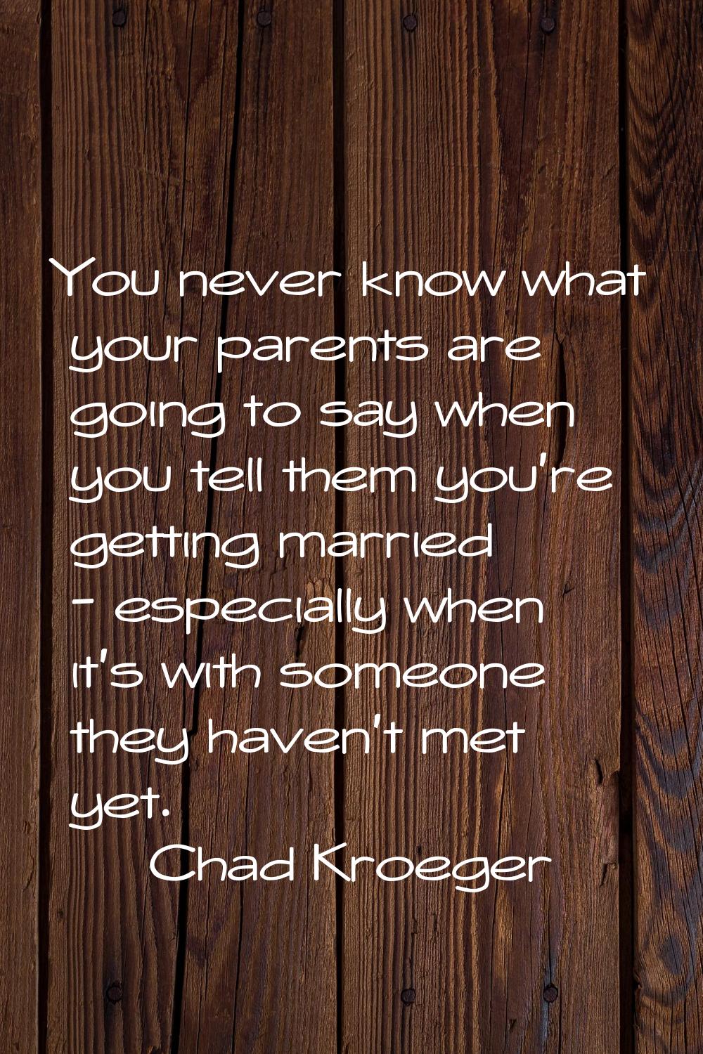 You never know what your parents are going to say when you tell them you're getting married - espec