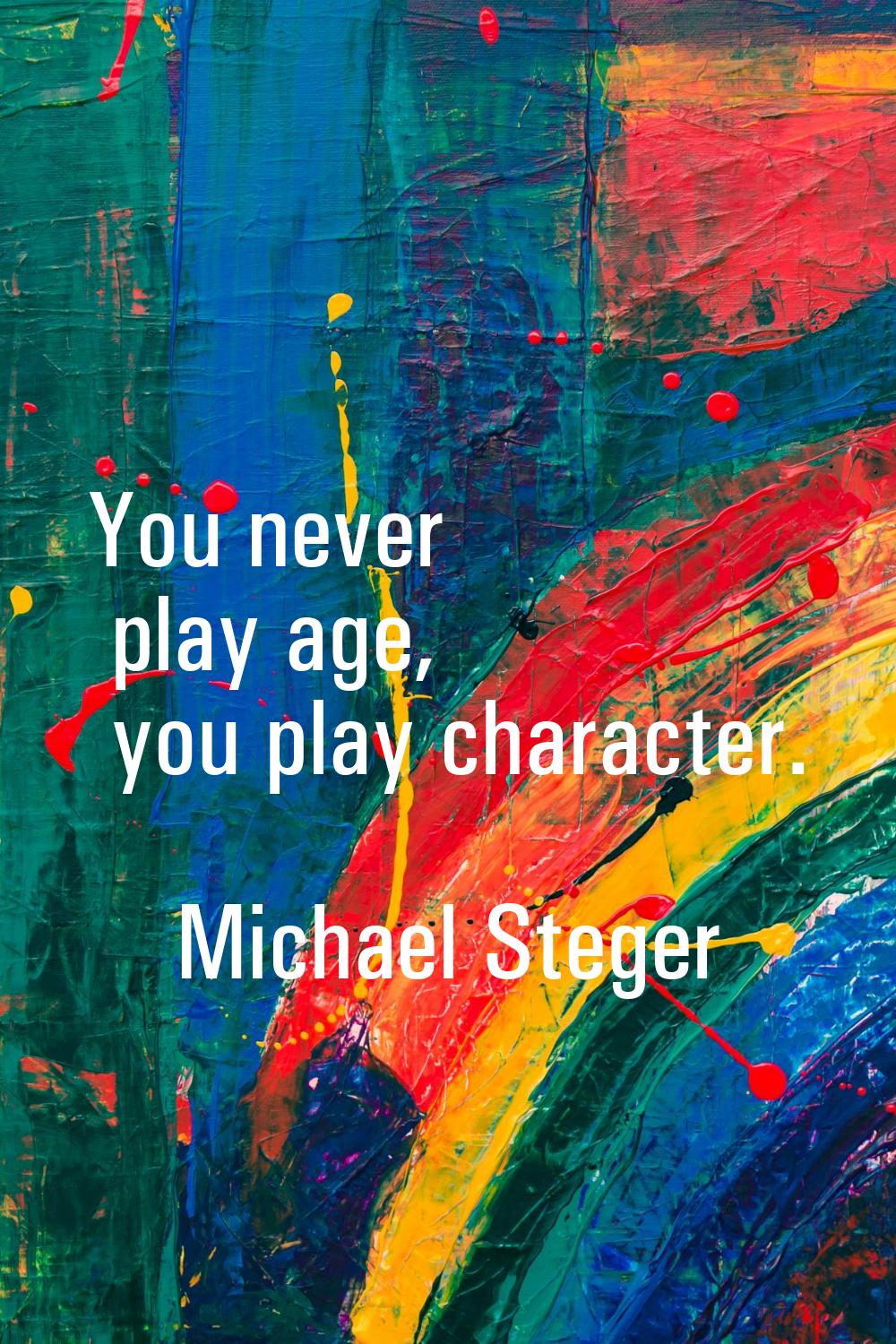 You never play age, you play character.