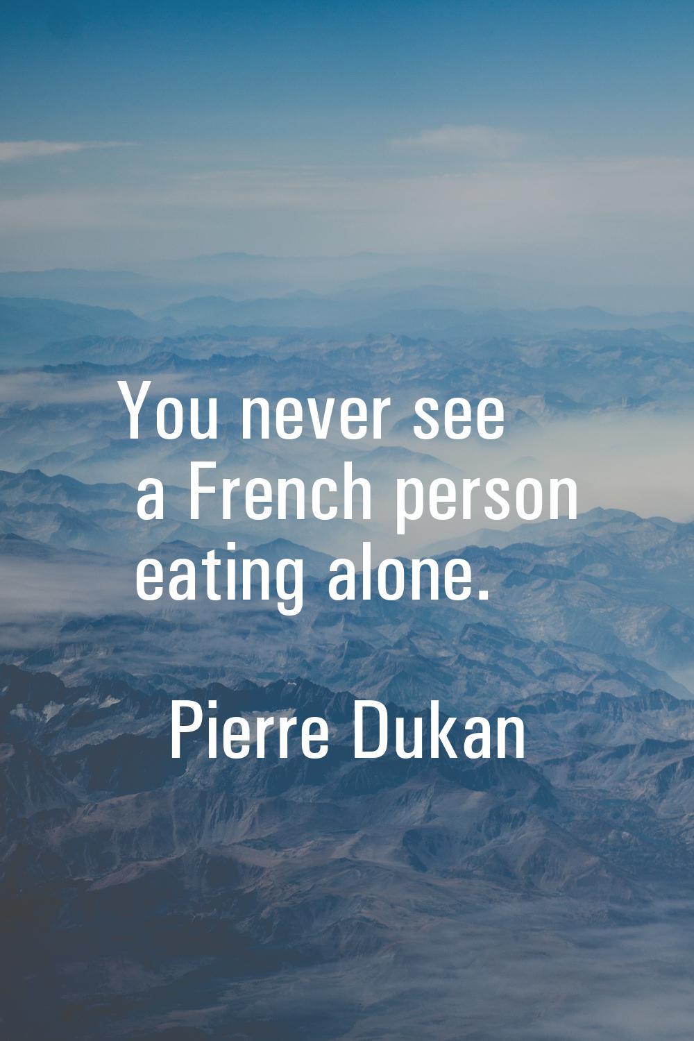 You never see a French person eating alone.