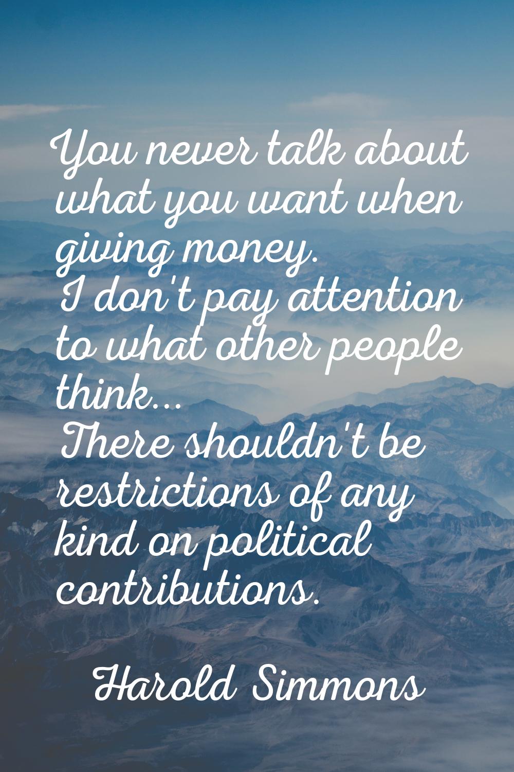 You never talk about what you want when giving money. I don't pay attention to what other people th
