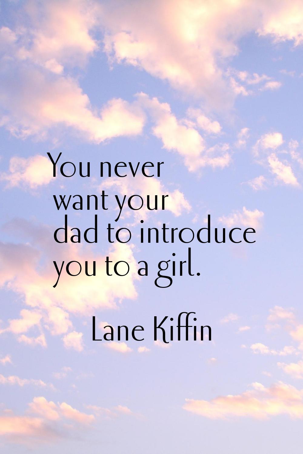 You never want your dad to introduce you to a girl.