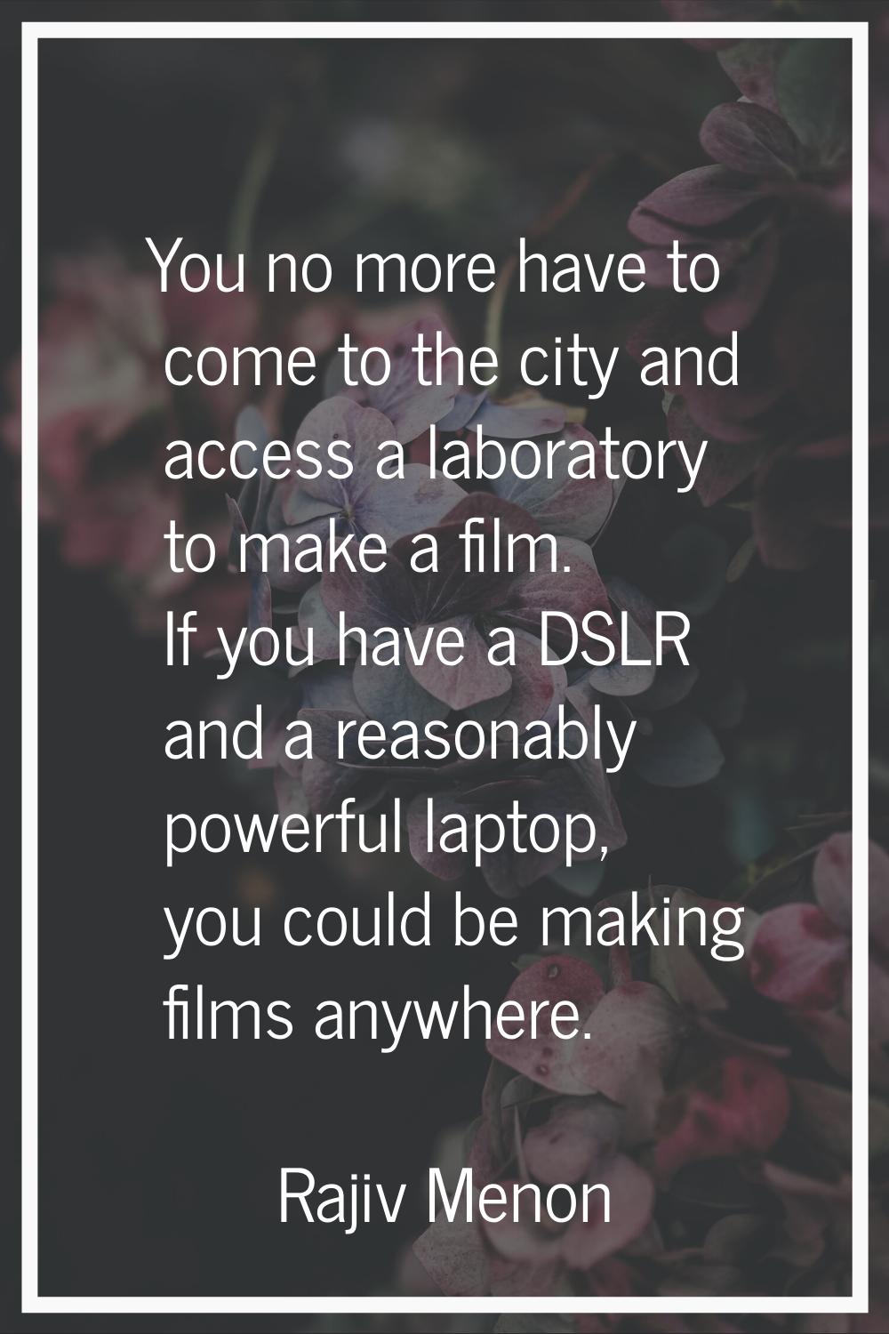 You no more have to come to the city and access a laboratory to make a film. If you have a DSLR and