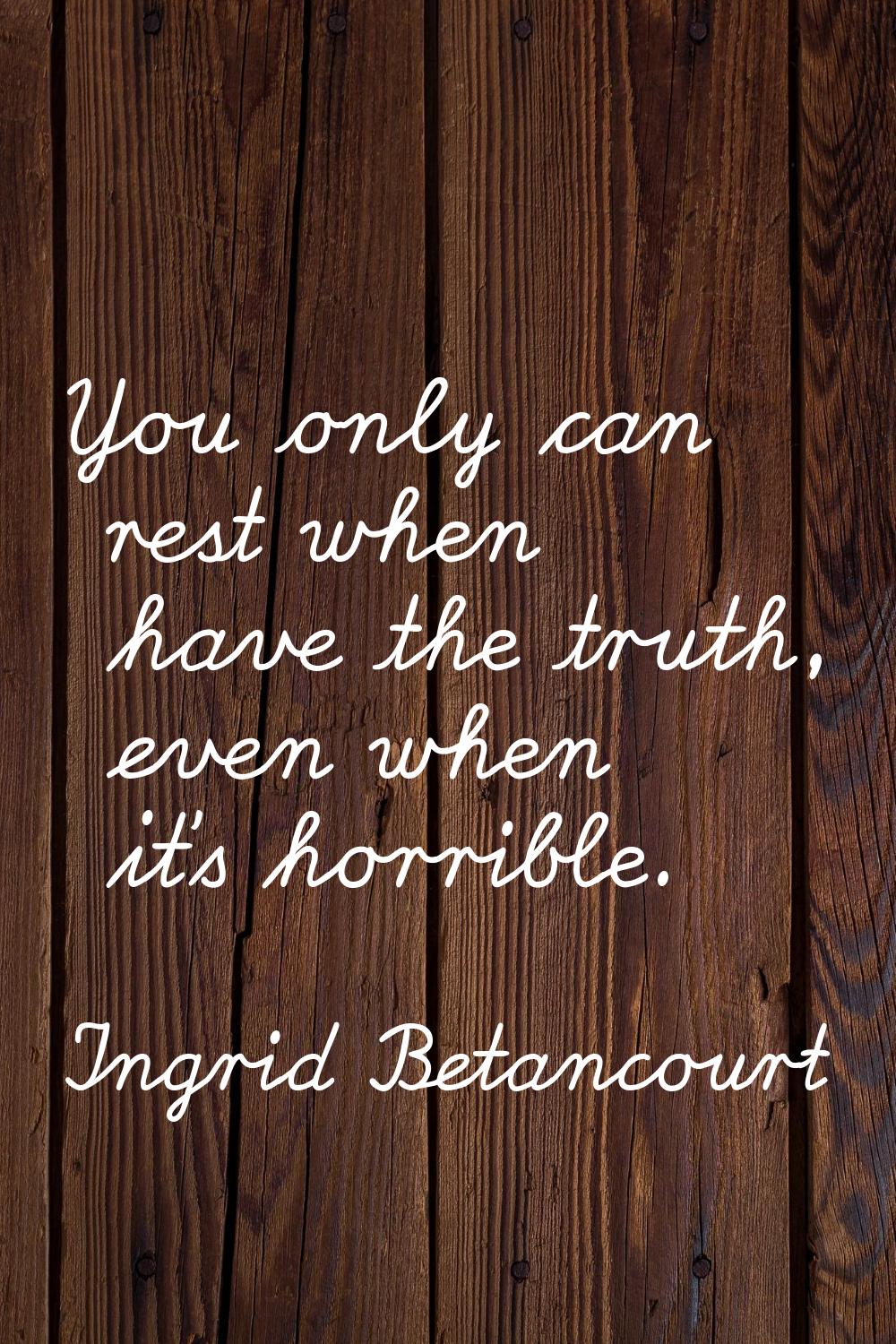 You only can rest when have the truth, even when it's horrible.
