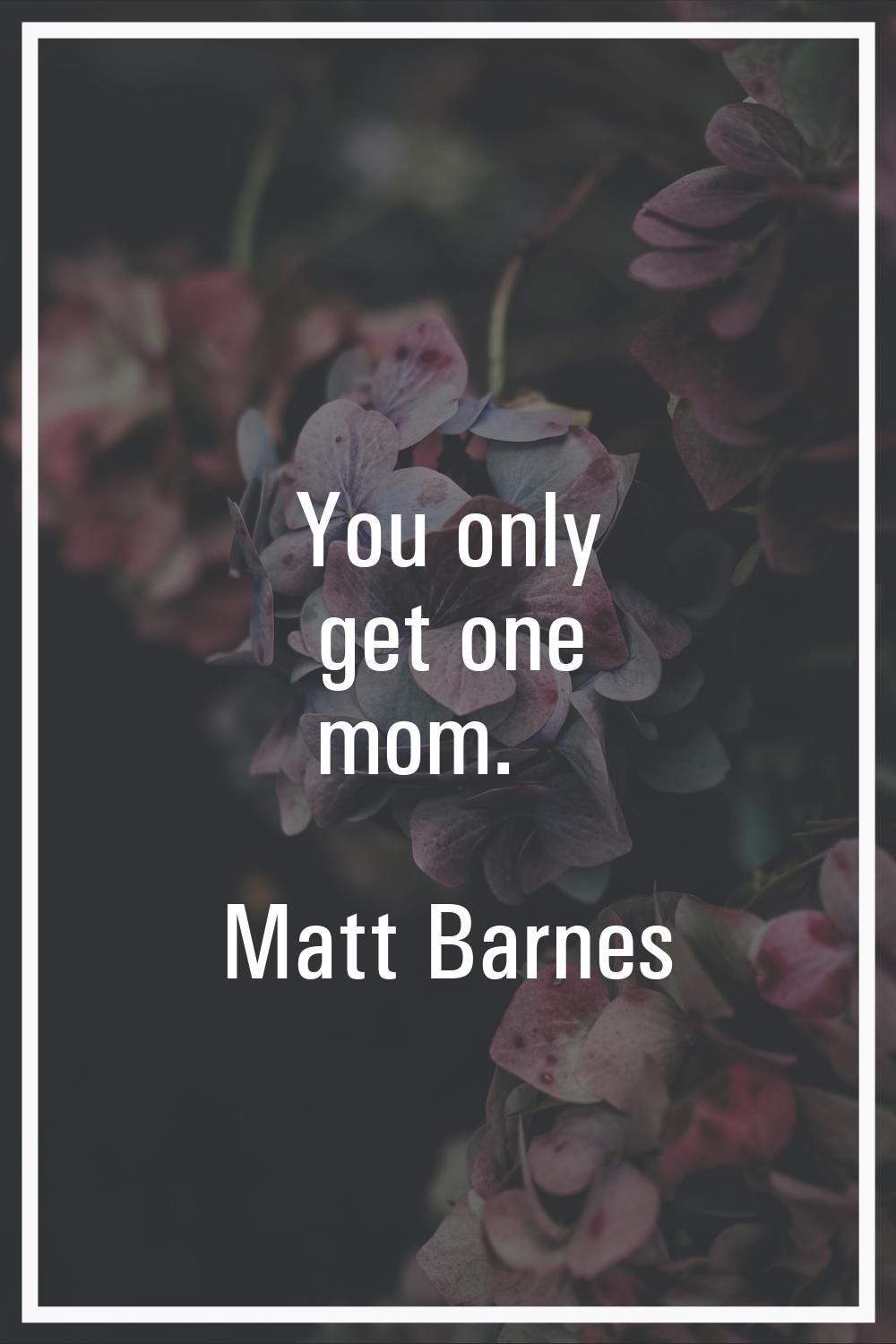You only get one mom.