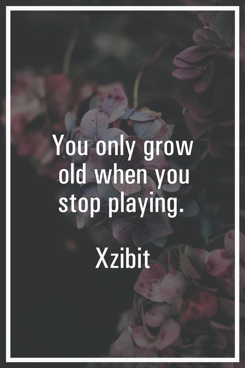 You only grow old when you stop playing.