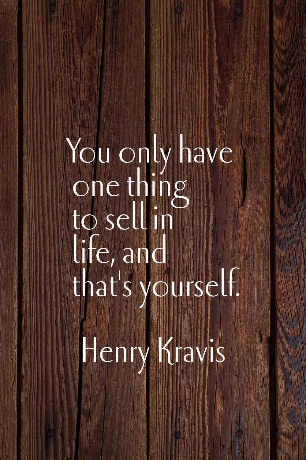 You only have one thing to sell in life, and that's yourself.