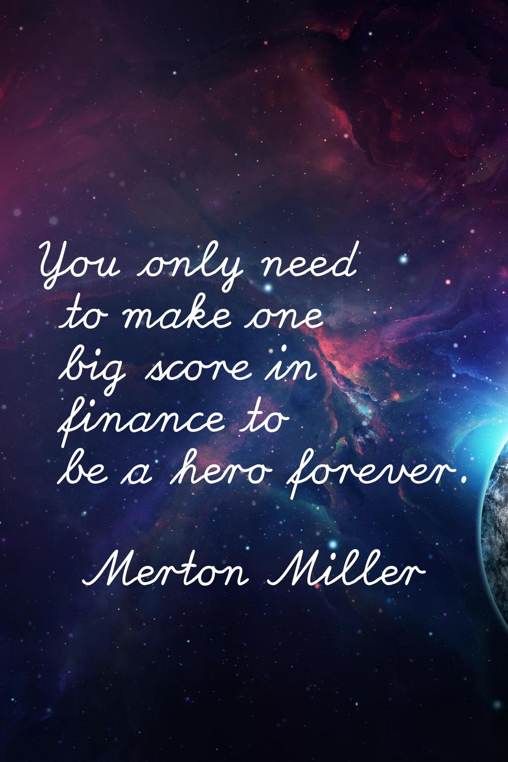 You only need to make one big score in finance to be a hero forever.