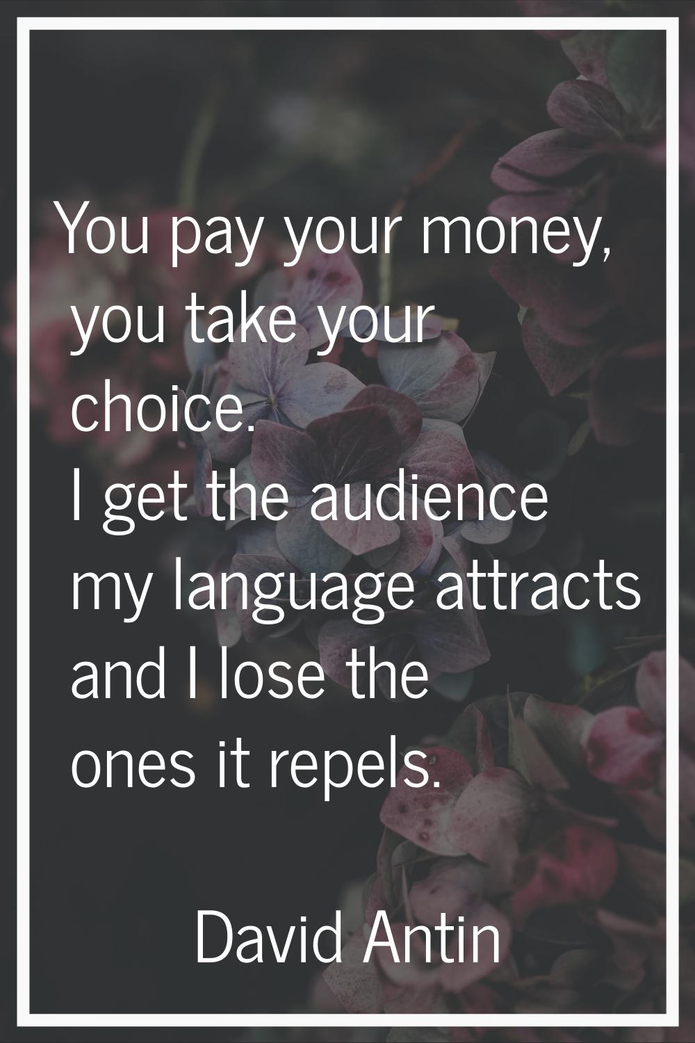You pay your money, you take your choice. I get the audience my language attracts and I lose the on