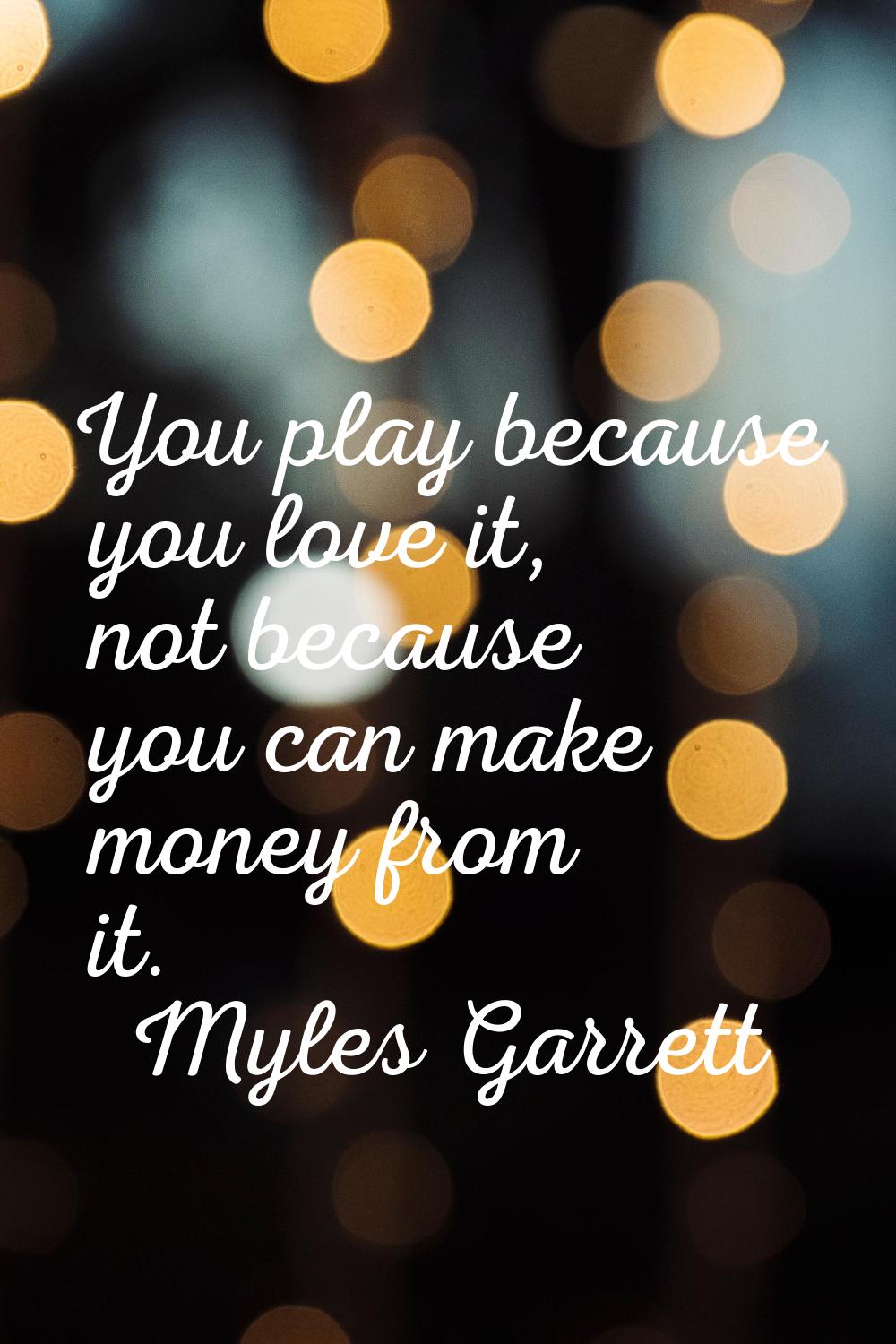 You play because you love it, not because you can make money from it.