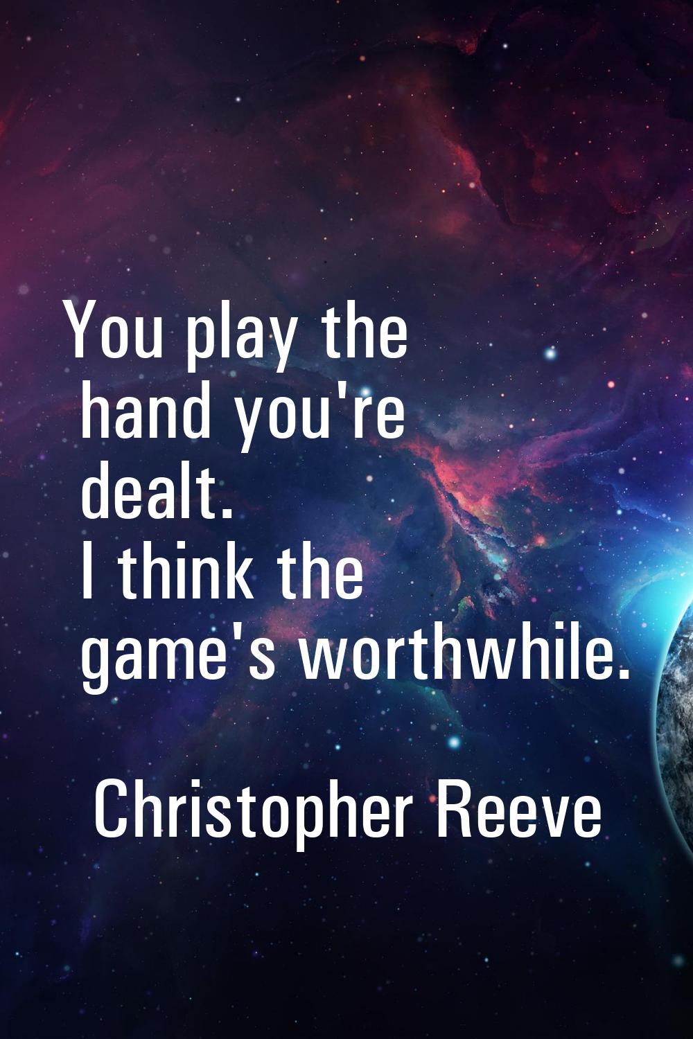 You play the hand you're dealt. I think the game's worthwhile.