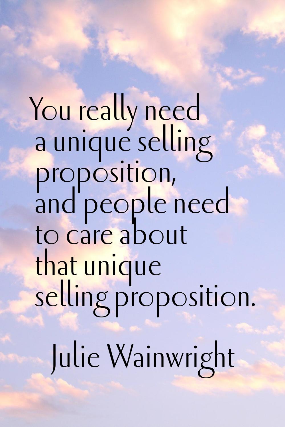You really need a unique selling proposition, and people need to care about that unique selling pro