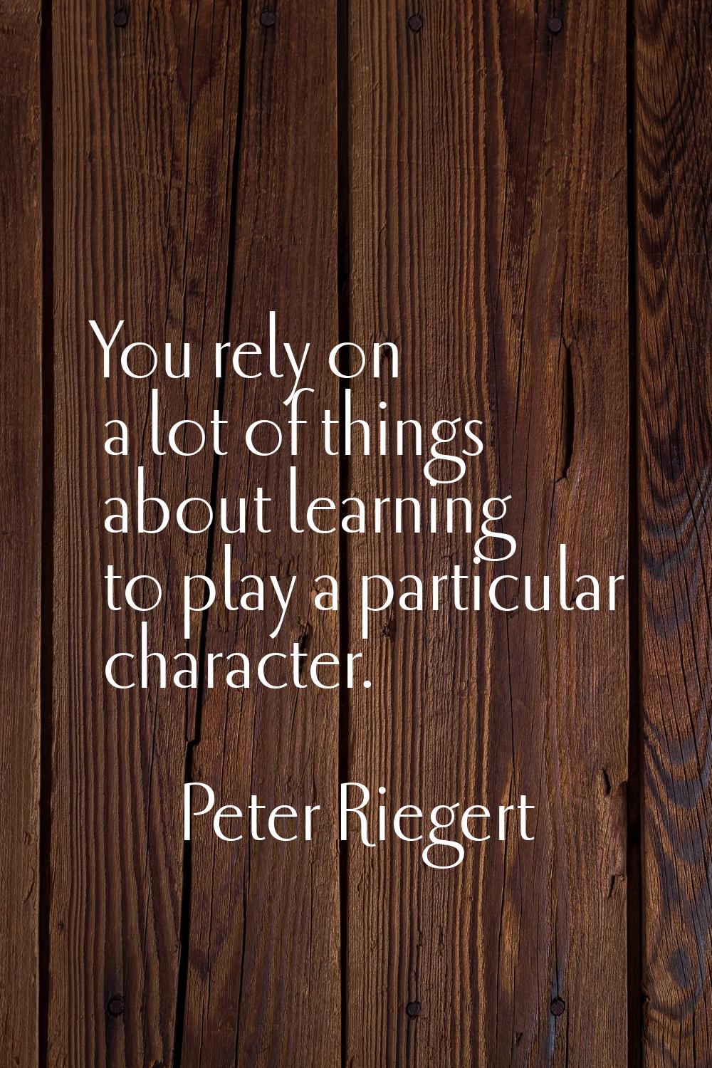 You rely on a lot of things about learning to play a particular character.