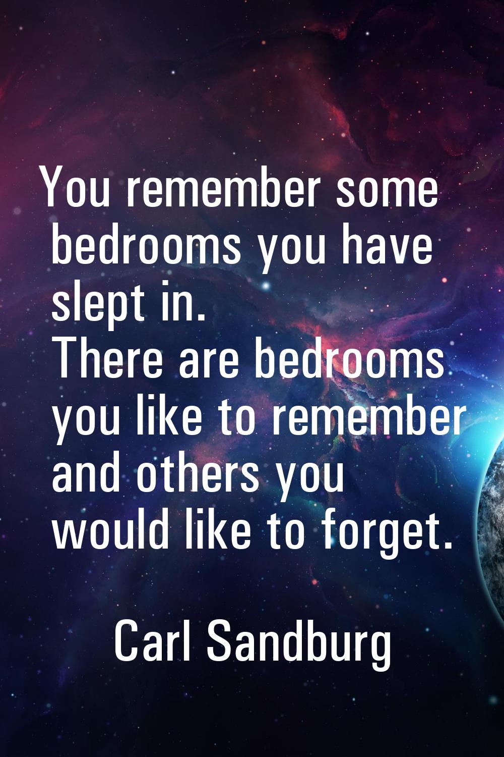 You remember some bedrooms you have slept in. There are bedrooms you like to remember and others yo