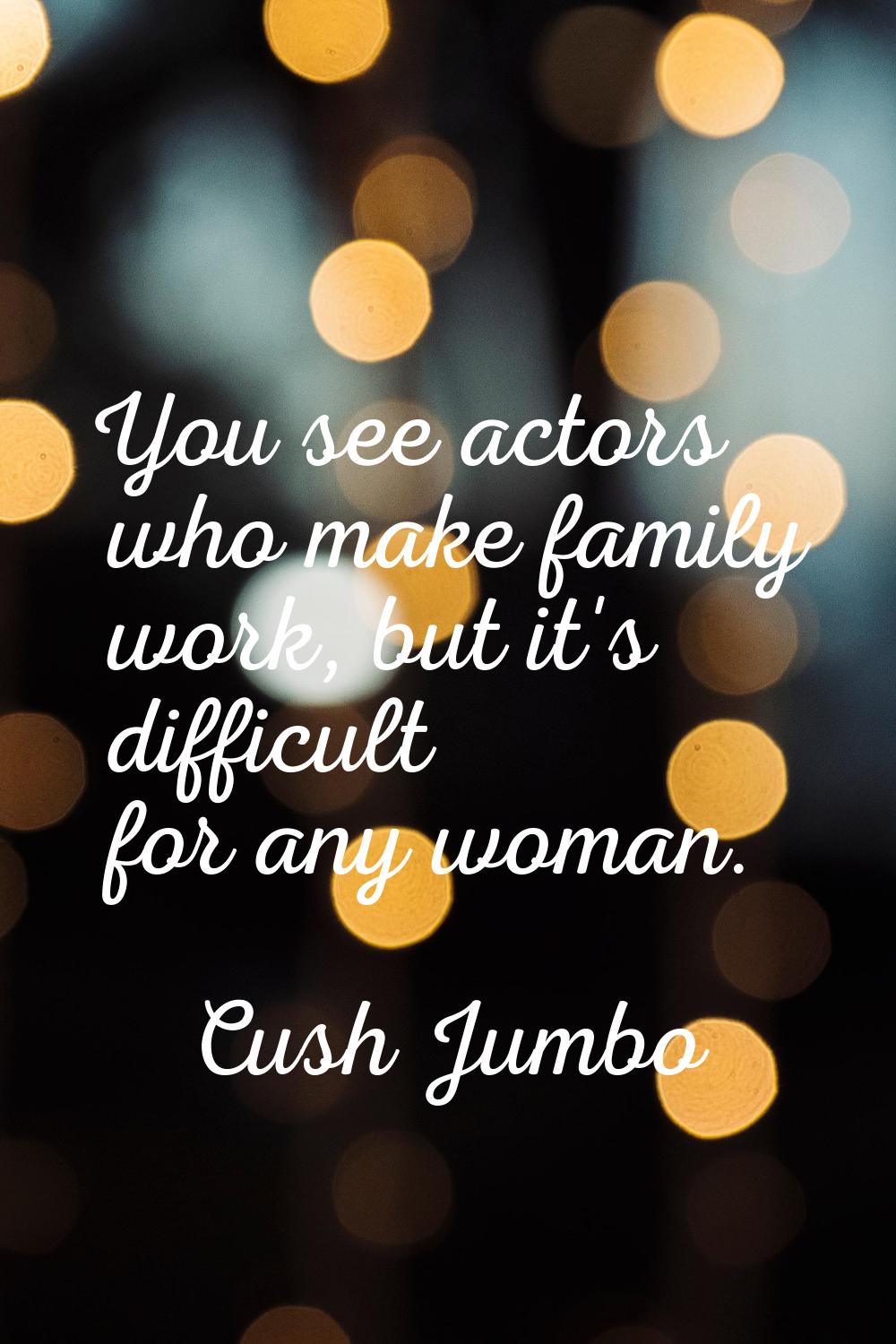 You see actors who make family work, but it's difficult for any woman.