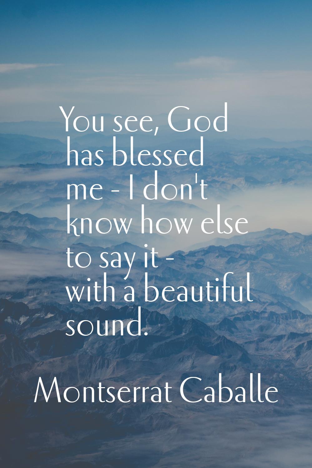You see, God has blessed me - I don't know how else to say it - with a beautiful sound.