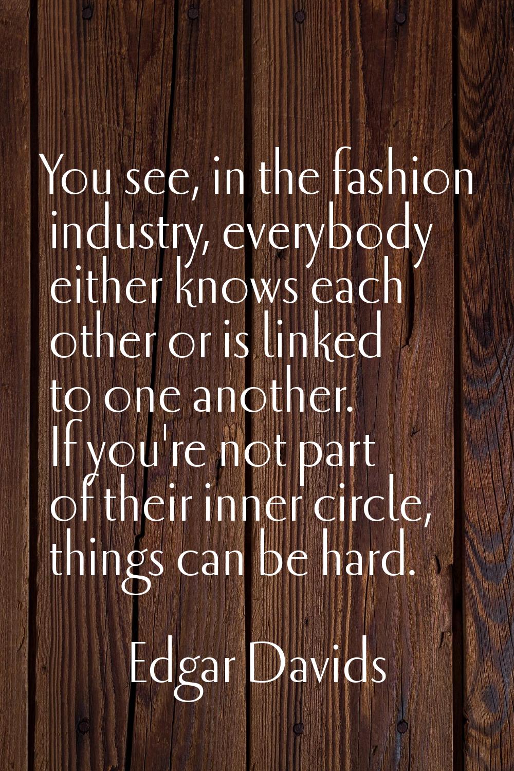 You see, in the fashion industry, everybody either knows each other or is linked to one another. If