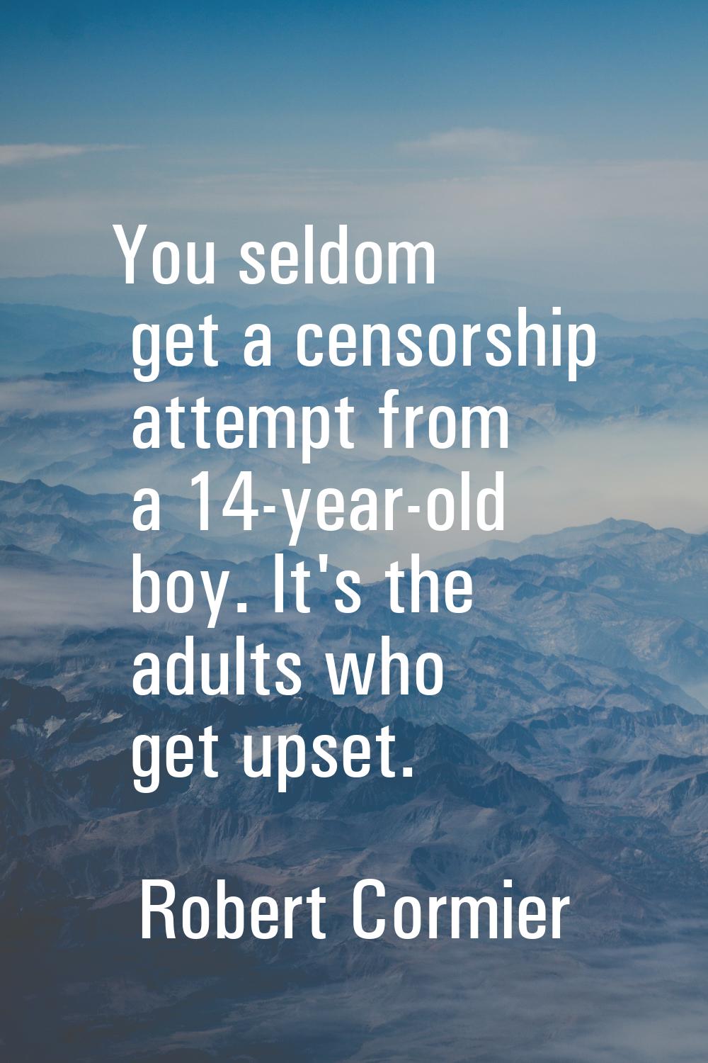 You seldom get a censorship attempt from a 14-year-old boy. It's the adults who get upset.