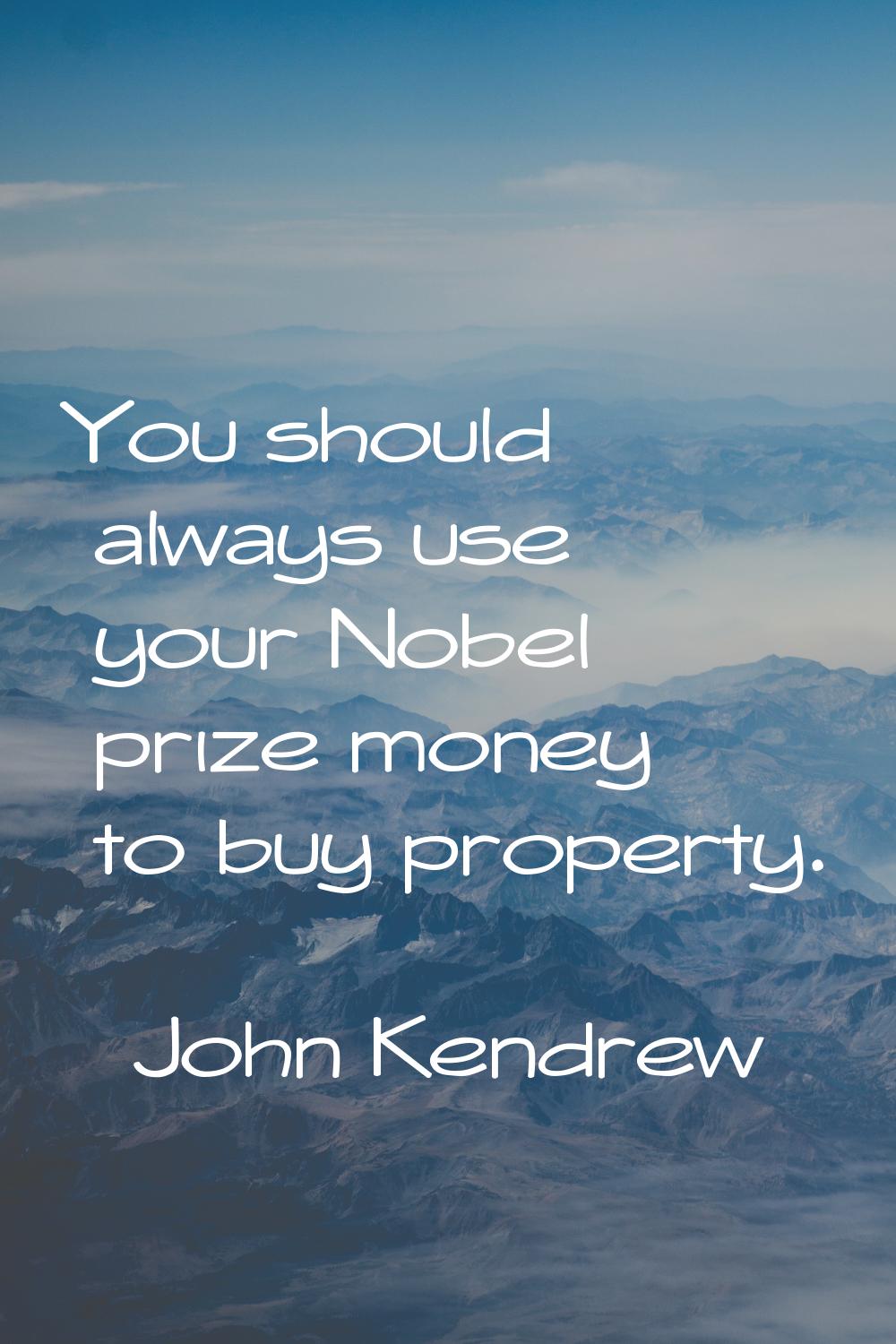 You should always use your Nobel prize money to buy property.