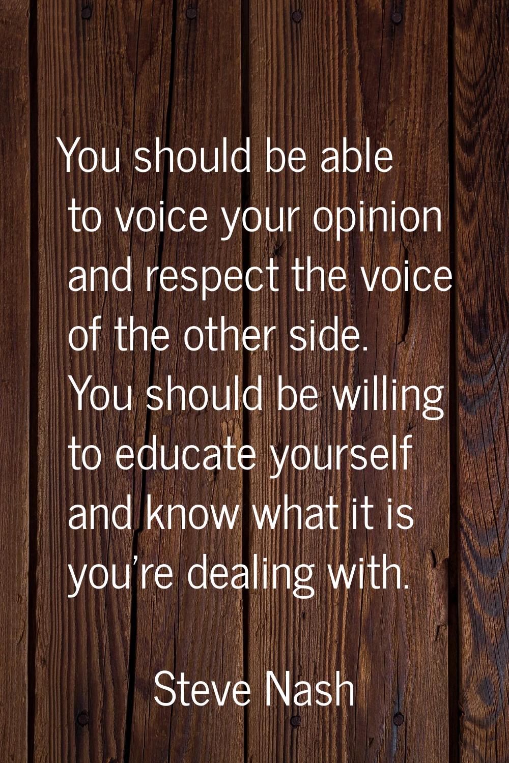You should be able to voice your opinion and respect the voice of the other side. You should be wil