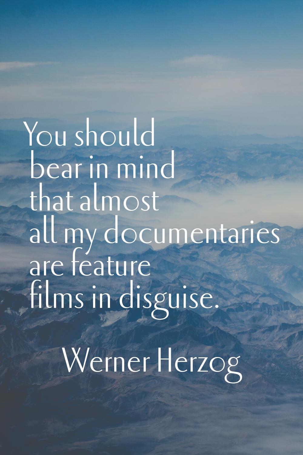 You should bear in mind that almost all my documentaries are feature films in disguise.