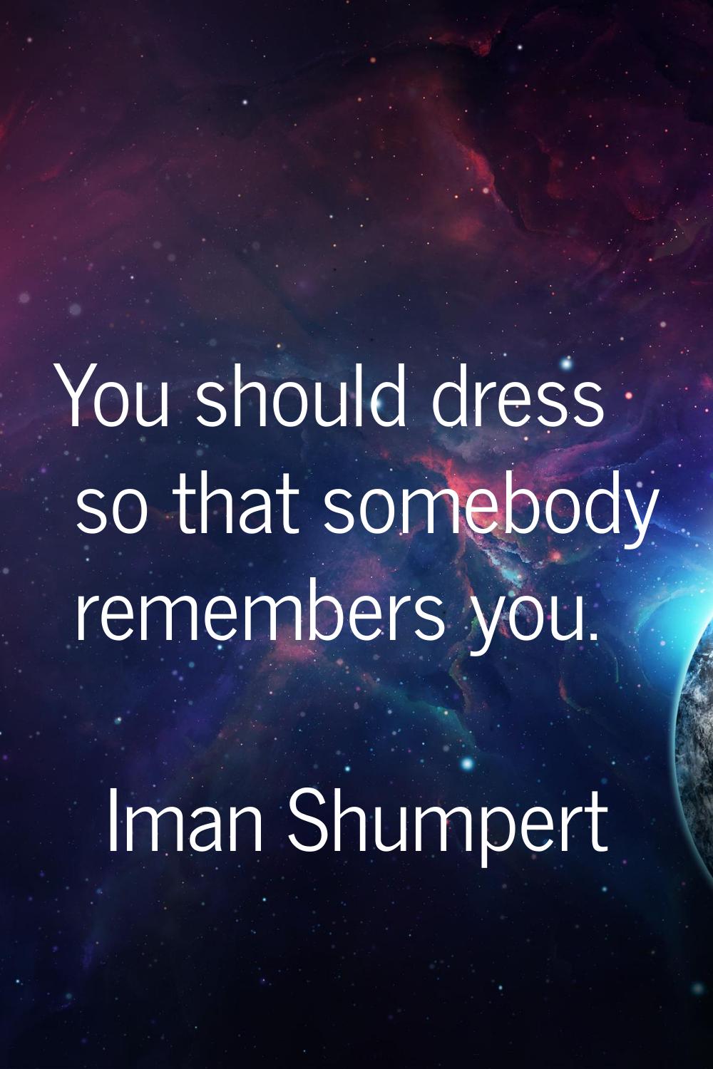 You should dress so that somebody remembers you.
