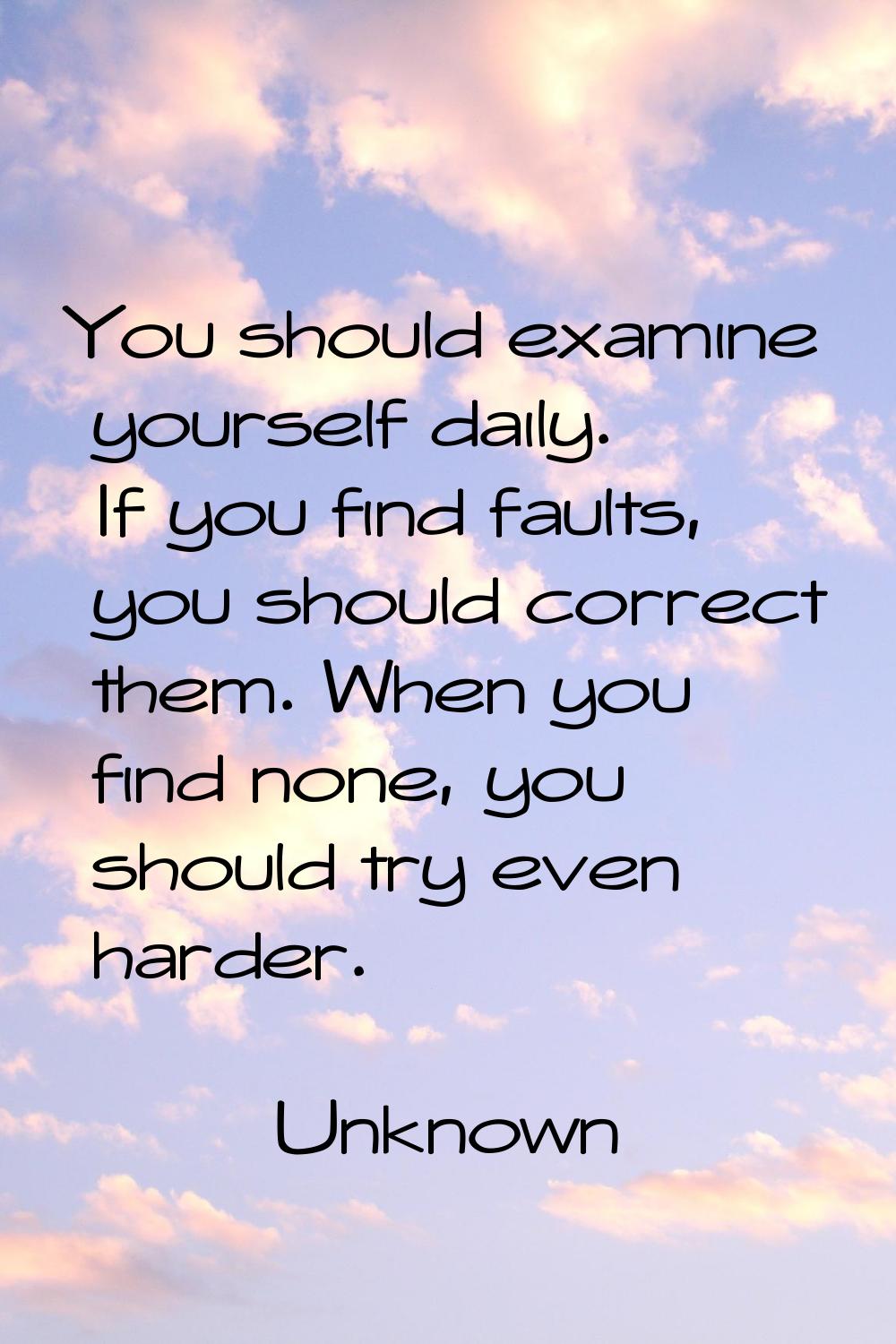 You should examine yourself daily. If you find faults, you should correct them. When you find none,