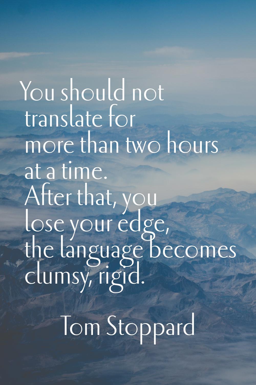 You should not translate for more than two hours at a time. After that, you lose your edge, the lan