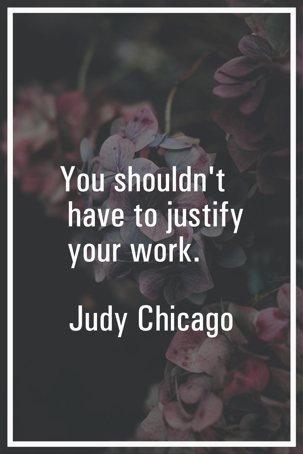 You shouldn't have to justify your work.