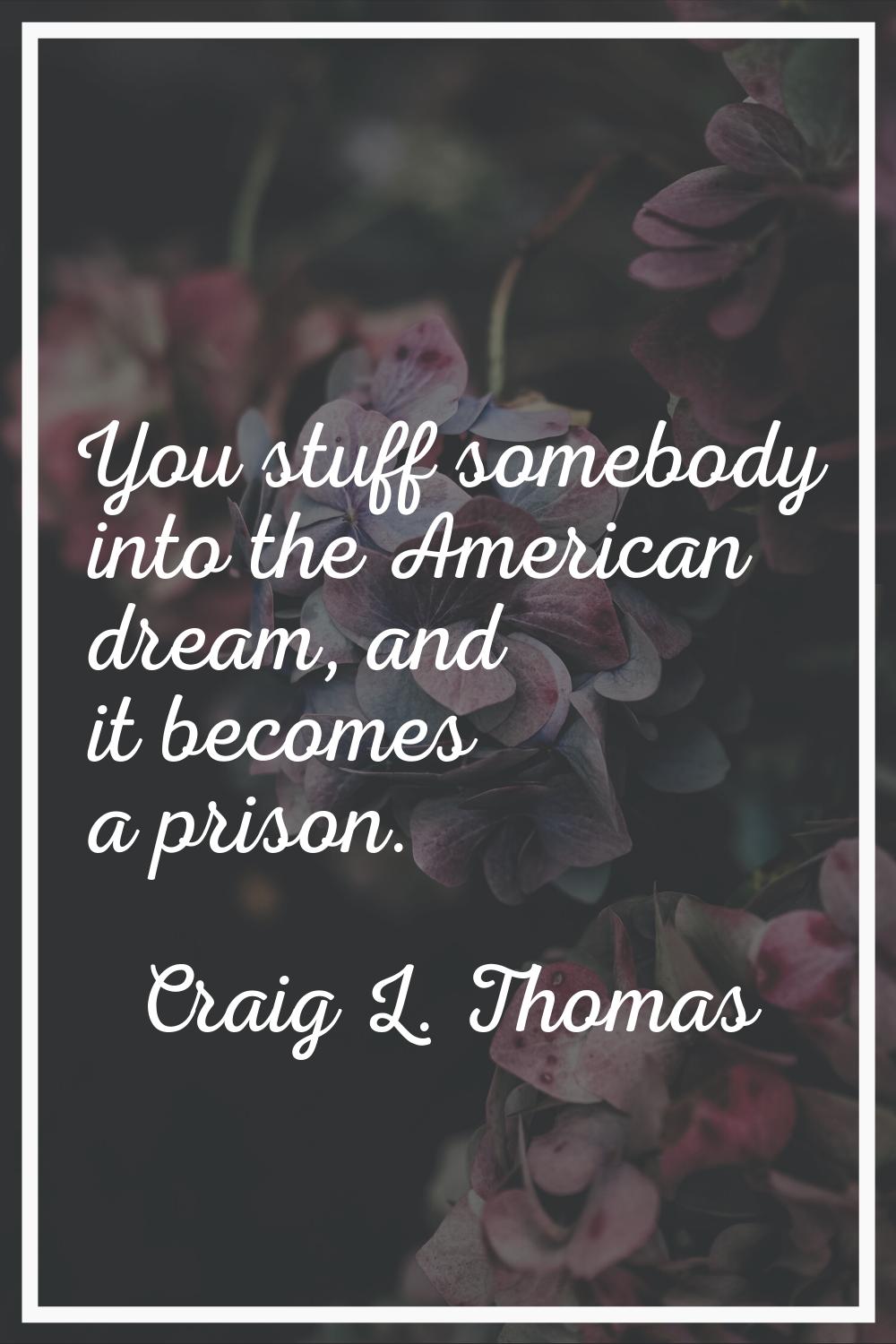 You stuff somebody into the American dream, and it becomes a prison.