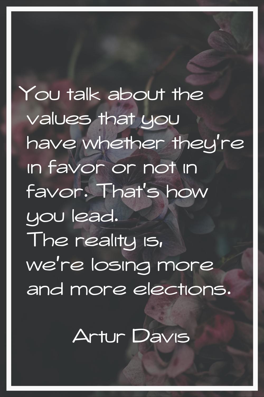 You talk about the values that you have whether they're in favor or not in favor. That's how you le