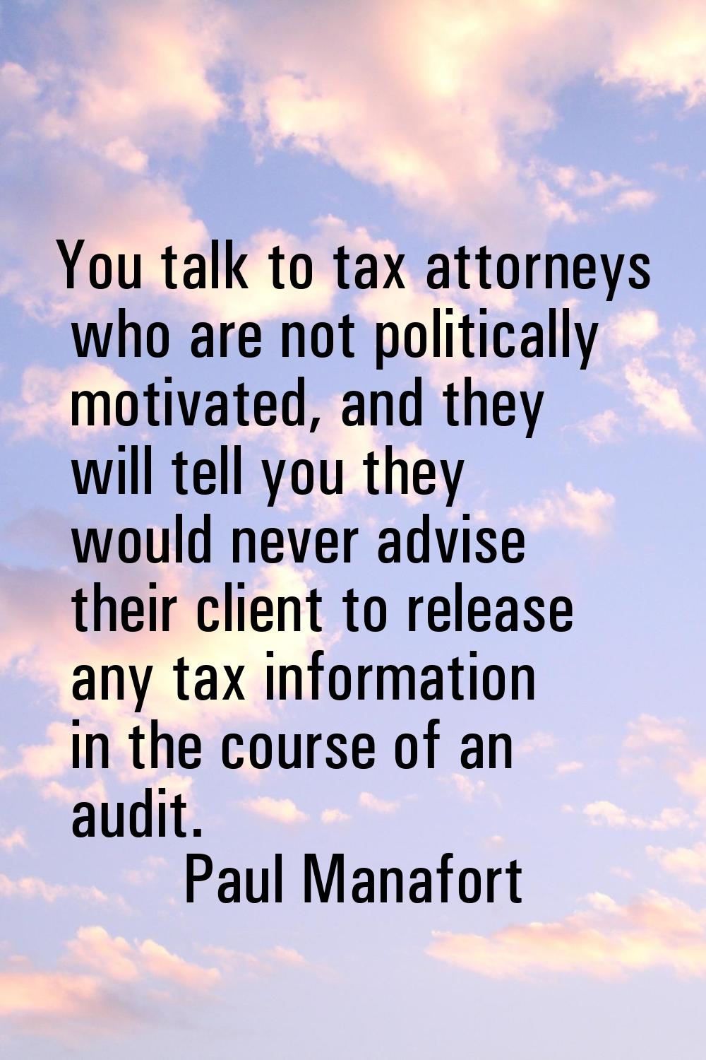 You talk to tax attorneys who are not politically motivated, and they will tell you they would neve