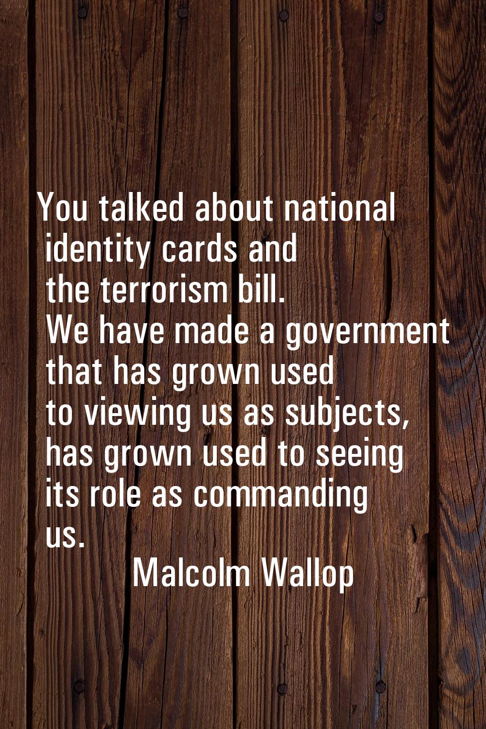 You talked about national identity cards and the terrorism bill. We have made a government that has