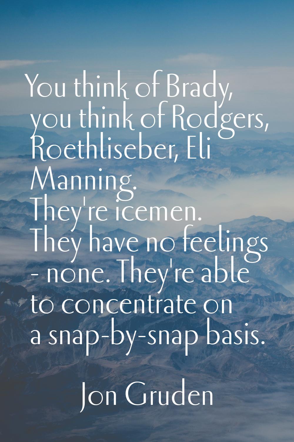 You think of Brady, you think of Rodgers, Roethliseber, Eli Manning. They're icemen. They have no f
