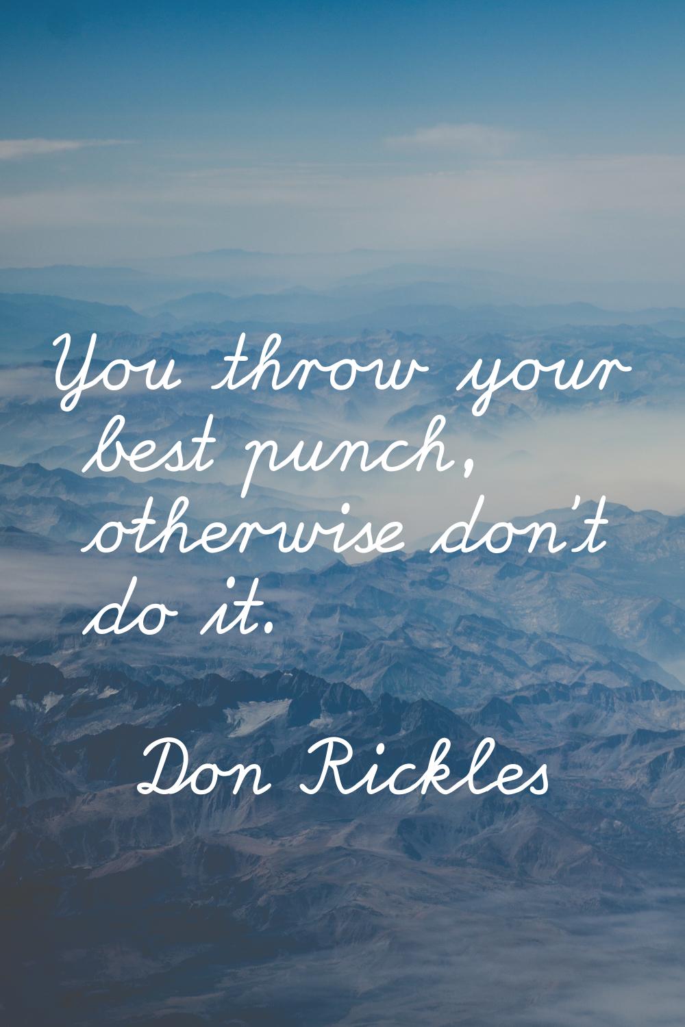 You throw your best punch, otherwise don't do it.